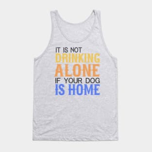 It's Not Drinking Alone If Your Dog Is Home Tank Top